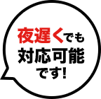 夜遅くでも対応可能です!